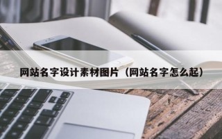 南昌网站名字设计素材图片（网站名字怎么起）